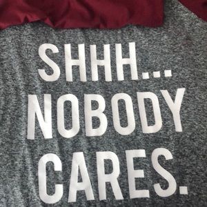 “Shhh.. nobody cares.” Long sleeve maroon shirt